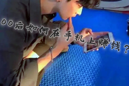 00后如何在手机上赚钱(堂弟用手机一天赚200-300元).webp