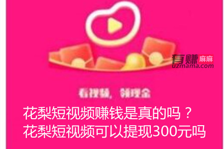 花梨短视频赚钱是真的吗？花梨短视频可以提现300元吗