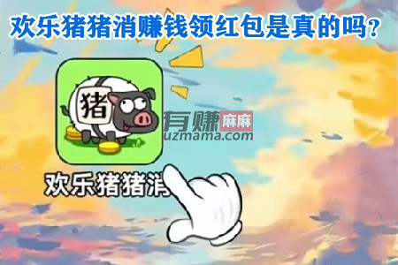 欢乐猪猪消赚钱领红包是真的吗？