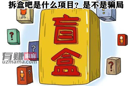 拆盒吧是什么项目？拆盒吧app真的假的，是不是骗局？